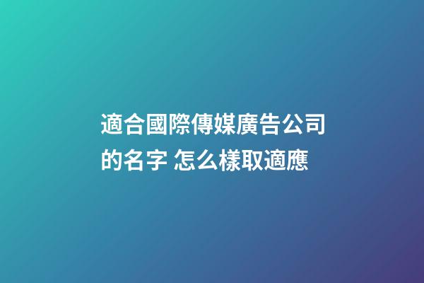 適合國際傳媒廣告公司的名字 怎么樣取適應-第1張-公司起名-玄機派